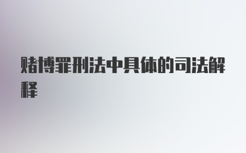 赌博罪刑法中具体的司法解释