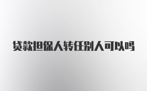 贷款担保人转任别人可以吗