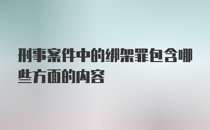 刑事案件中的绑架罪包含哪些方面的内容