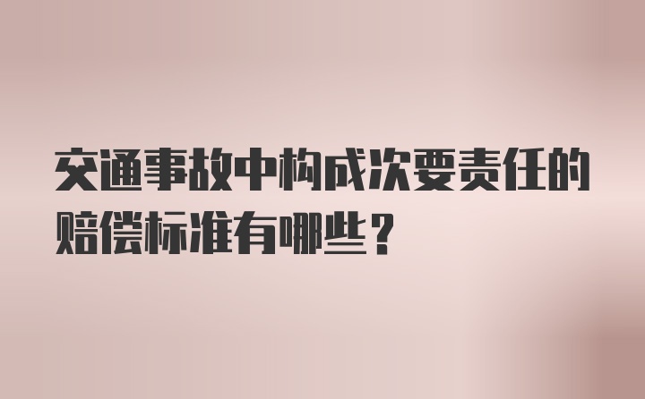 交通事故中构成次要责任的赔偿标准有哪些？