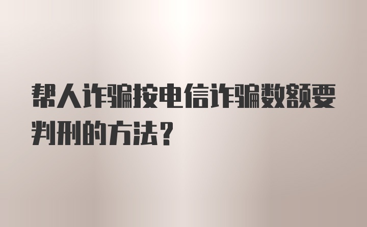 帮人诈骗按电信诈骗数额要判刑的方法?