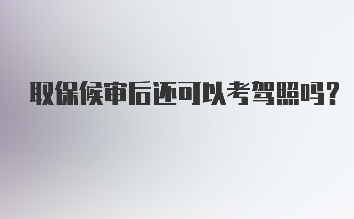 取保候审后还可以考驾照吗？