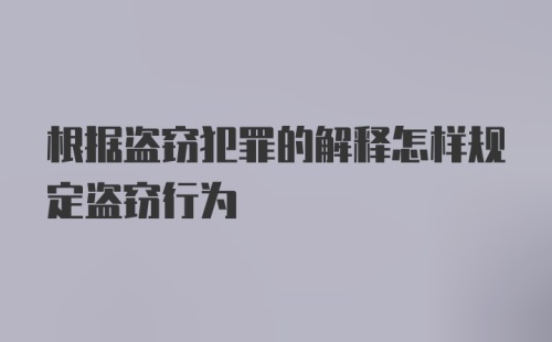 根据盗窃犯罪的解释怎样规定盗窃行为