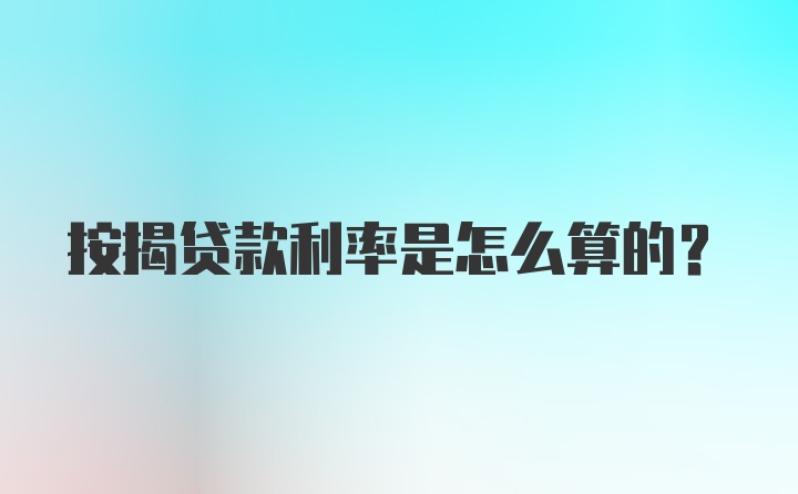 按揭贷款利率是怎么算的？