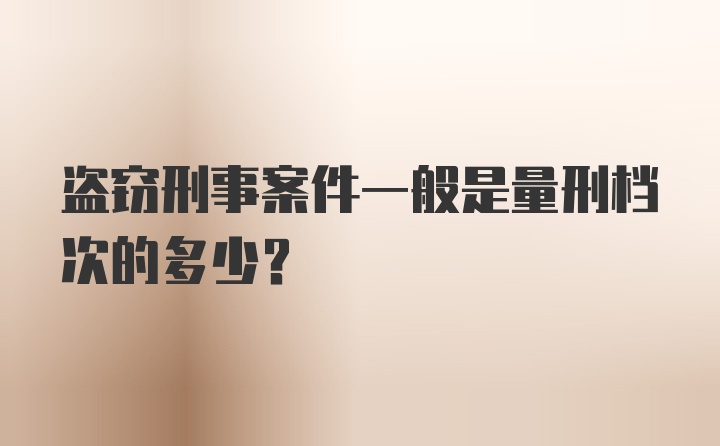 盗窃刑事案件一般是量刑档次的多少?