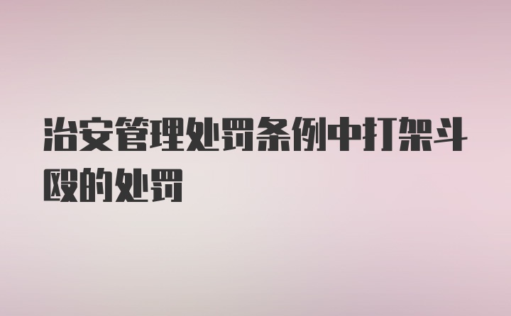 治安管理处罚条例中打架斗殴的处罚