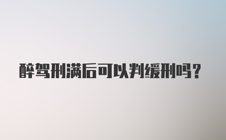 醉驾刑满后可以判缓刑吗？