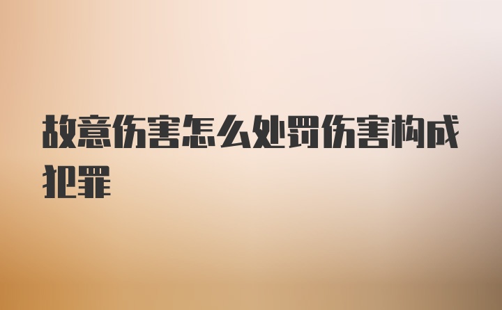 故意伤害怎么处罚伤害构成犯罪