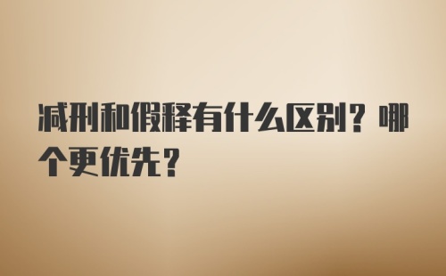 减刑和假释有什么区别？哪个更优先？