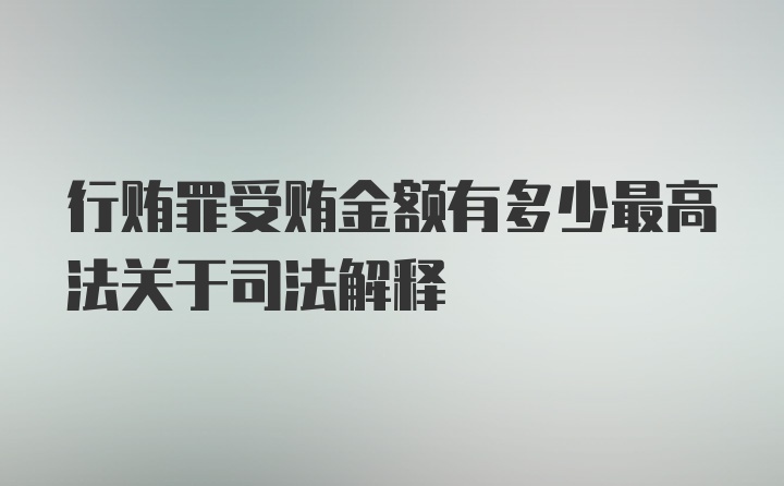 行贿罪受贿金额有多少最高法关于司法解释