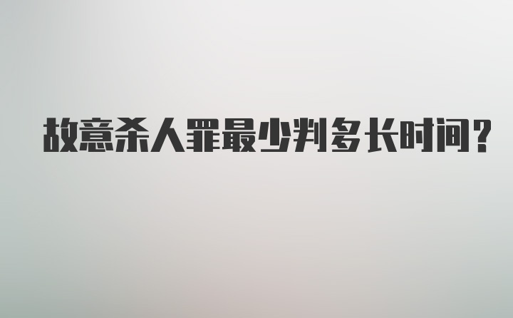 故意杀人罪最少判多长时间？