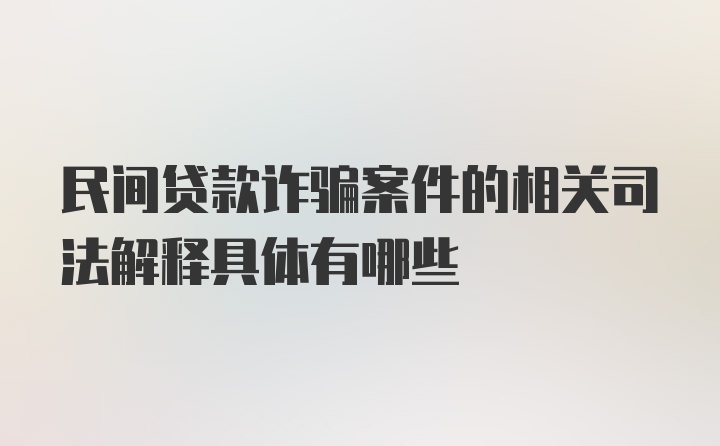 民间贷款诈骗案件的相关司法解释具体有哪些