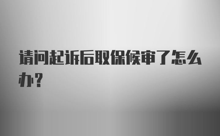 请问起诉后取保候审了怎么办？