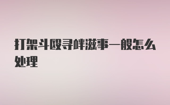 打架斗殴寻衅滋事一般怎么处理