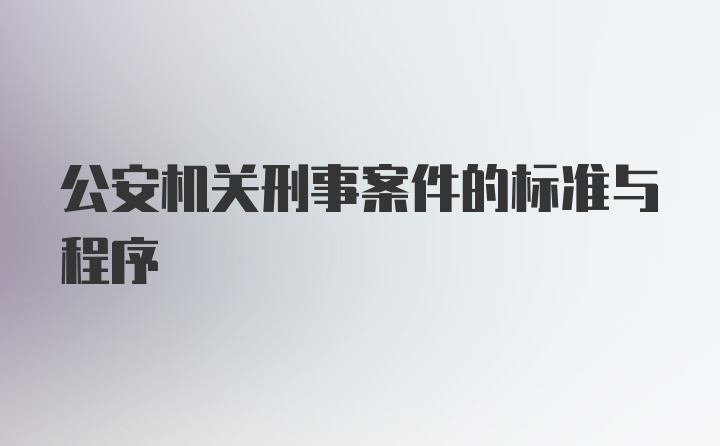 公安机关刑事案件的标准与程序