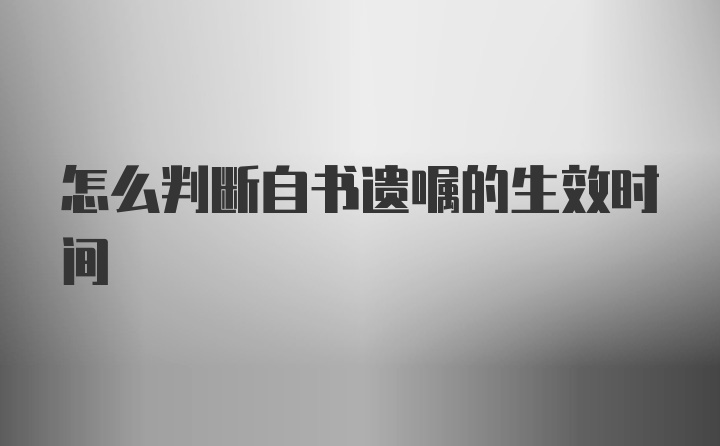 怎么判断自书遗嘱的生效时间