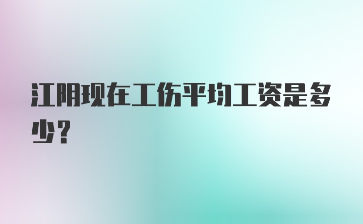 江阴现在工伤平均工资是多少？