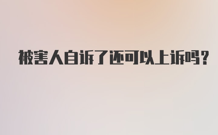 被害人自诉了还可以上诉吗？