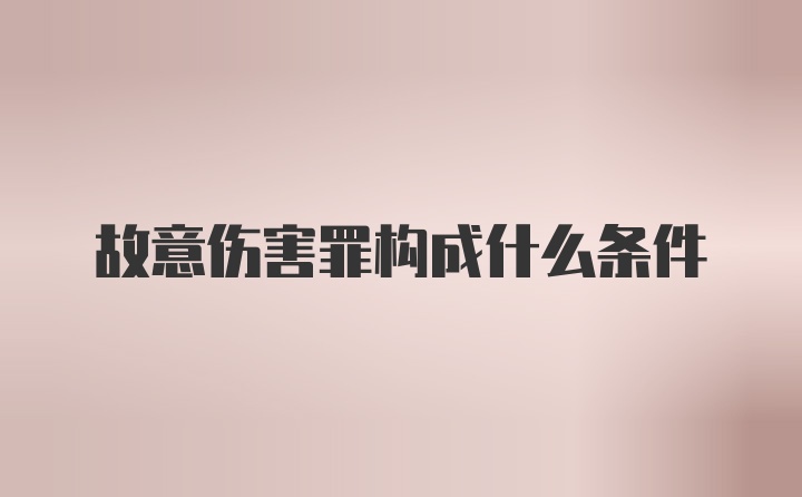 故意伤害罪构成什么条件