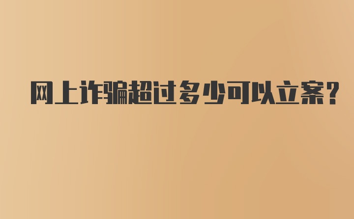 网上诈骗超过多少可以立案?