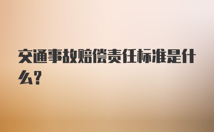 交通事故赔偿责任标准是什么？