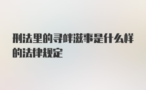 刑法里的寻衅滋事是什么样的法律规定