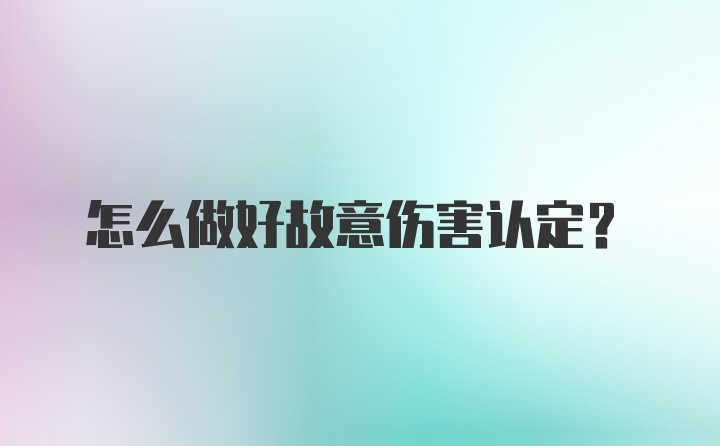 怎么做好故意伤害认定？