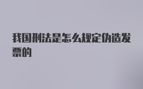 我国刑法是怎么规定伪造发票的