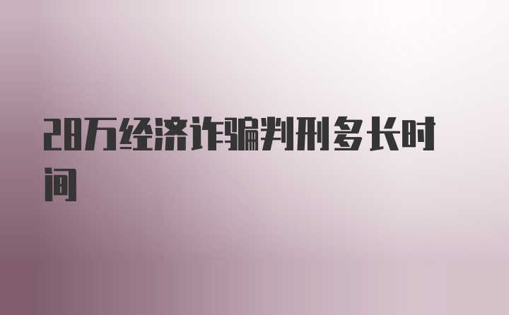 28万经济诈骗判刑多长时间