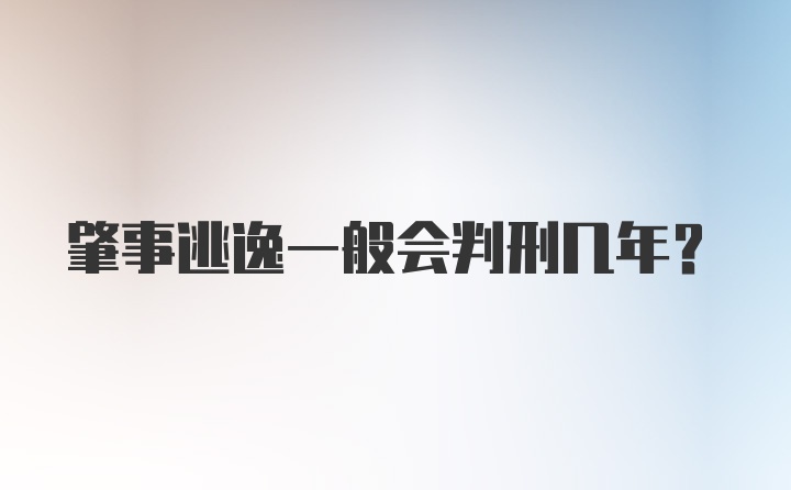 肇事逃逸一般会判刑几年？