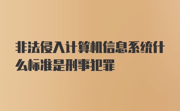 非法侵入计算机信息系统什么标准是刑事犯罪