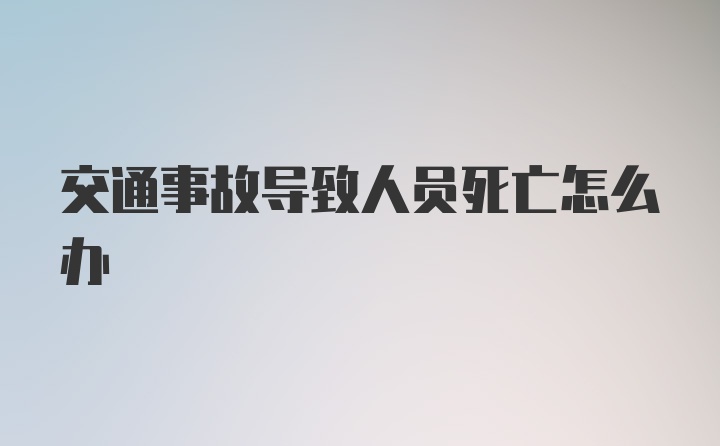 交通事故导致人员死亡怎么办