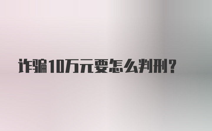 诈骗10万元要怎么判刑？