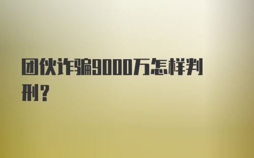 团伙诈骗9000万怎样判刑?