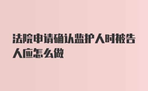 法院申请确认监护人时被告人应怎么做