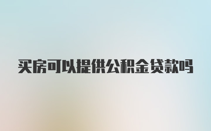 买房可以提供公积金贷款吗