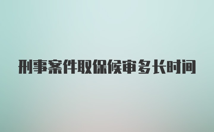 刑事案件取保候审多长时间