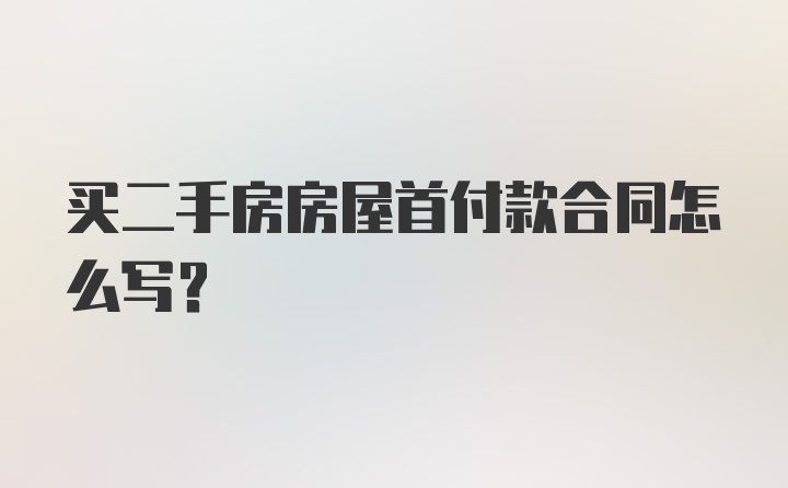 买二手房房屋首付款合同怎么写？