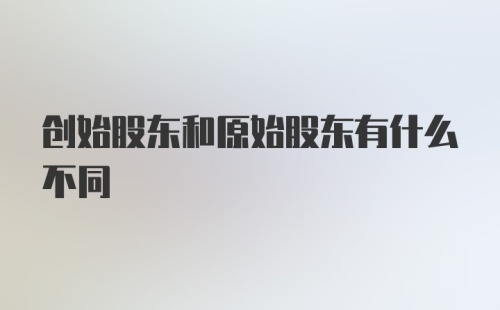 创始股东和原始股东有什么不同