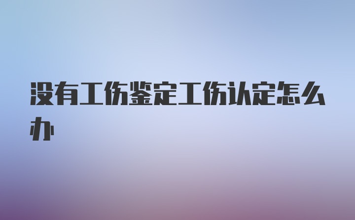 没有工伤鉴定工伤认定怎么办