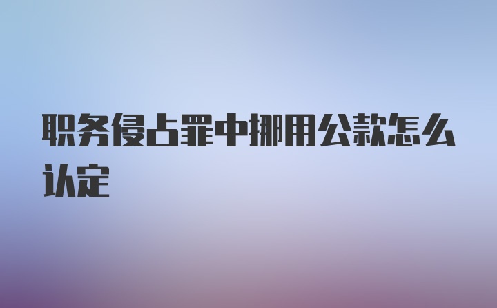 职务侵占罪中挪用公款怎么认定