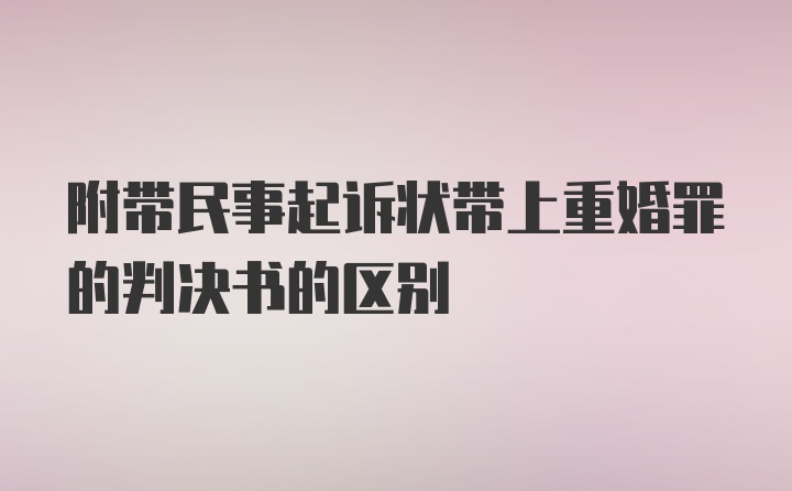 附带民事起诉状带上重婚罪的判决书的区别