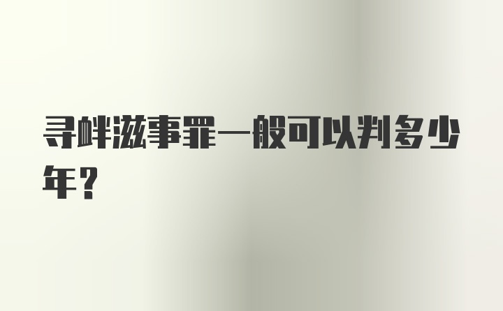 寻衅滋事罪一般可以判多少年？