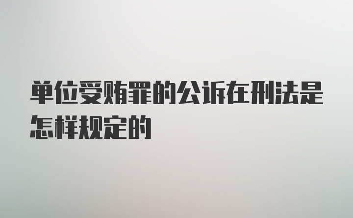 单位受贿罪的公诉在刑法是怎样规定的