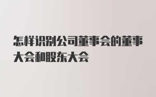 怎样识别公司董事会的董事大会和股东大会