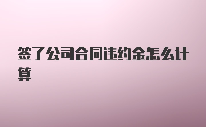 签了公司合同违约金怎么计算