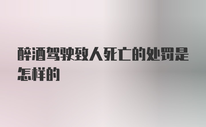 醉酒驾驶致人死亡的处罚是怎样的