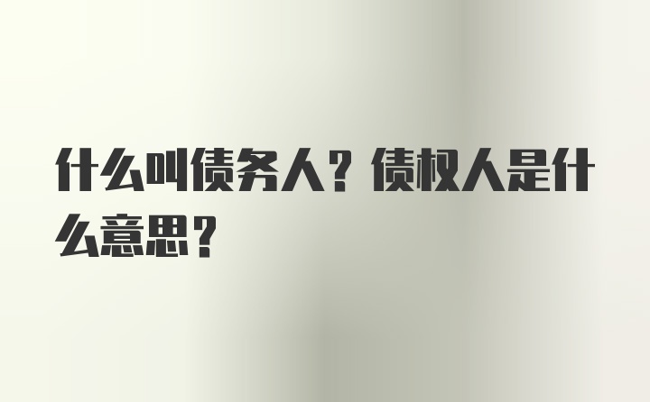 什么叫债务人？债权人是什么意思？