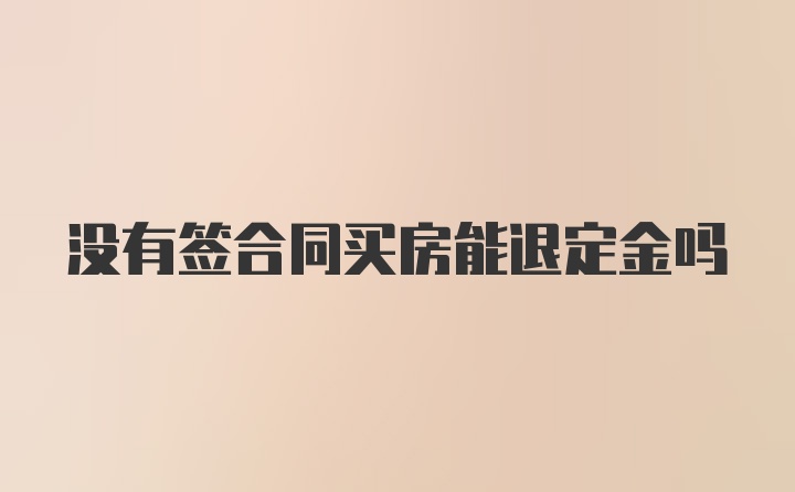 没有签合同买房能退定金吗