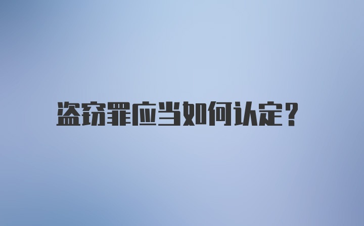 盗窃罪应当如何认定？